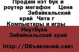 Продам нэт бук и роутер мегафон  › Цена ­ 10 000 - Забайкальский край, Чита г. Компьютеры и игры » Ноутбуки   . Забайкальский край